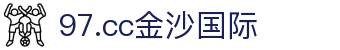 97.cc金沙国际 - 金沙电子麻将胡了 - 最新网址导航